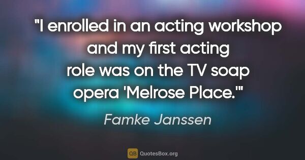 Famke Janssen quote: "I enrolled in an acting workshop and my first acting role was..."