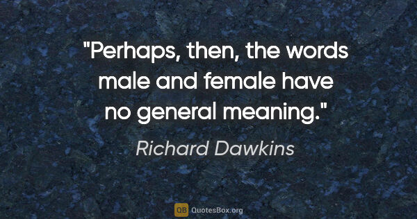 Richard Dawkins quote: "Perhaps, then, the words male and female have no general meaning."