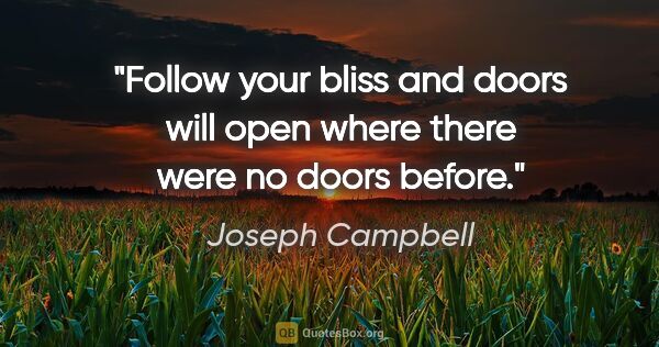 Joseph Campbell quote: "Follow your bliss and doors will open where there were no..."