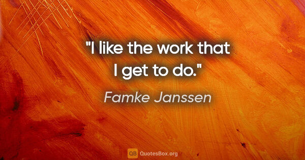 Famke Janssen quote: "I like the work that I get to do."