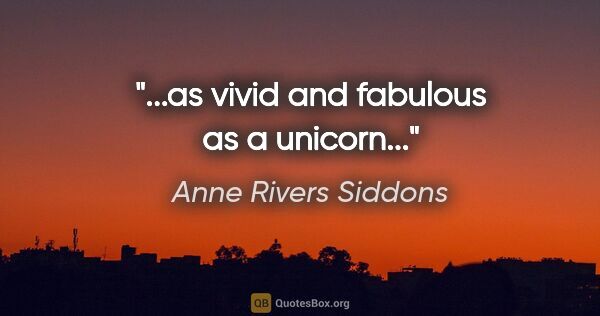 Anne Rivers Siddons quote: "...as vivid and fabulous as a unicorn..."