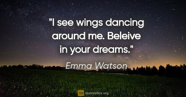 Emma Watson quote: "I see wings dancing around me. Beleive in your dreams."