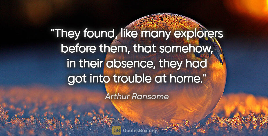 Arthur Ransome quote: "They found, like many explorers before them, that somehow, in..."