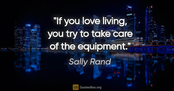 Sally Rand quote: "If you love living, you try to take care of the equipment."