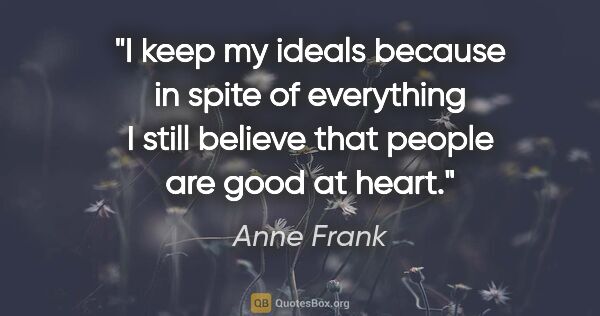 Anne Frank quote: "I keep my ideals because in spite of everything I still..."