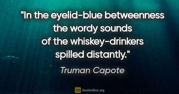 Truman Capote quote: "In the eyelid-blue betweenness the wordy sounds of the..."