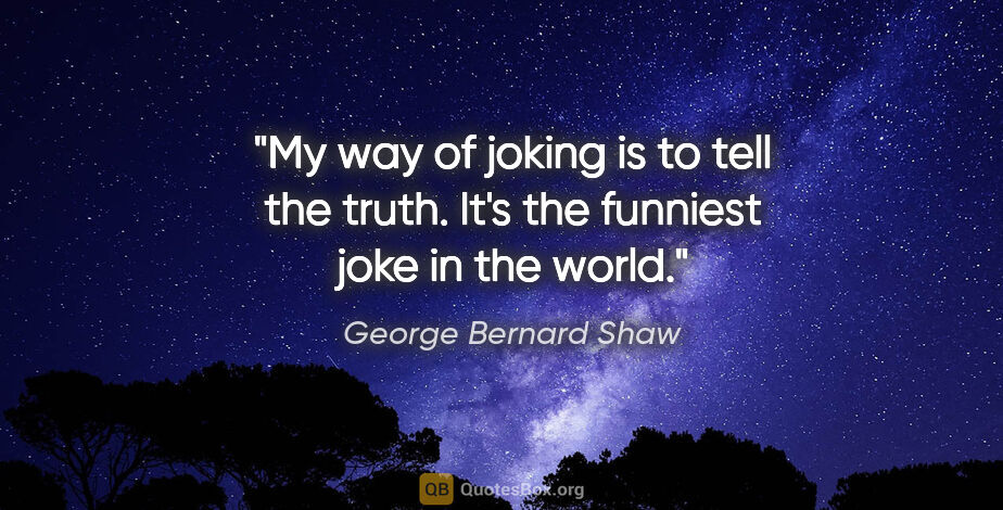 George Bernard Shaw quote: "My way of joking is to tell the truth. It's the funniest joke..."