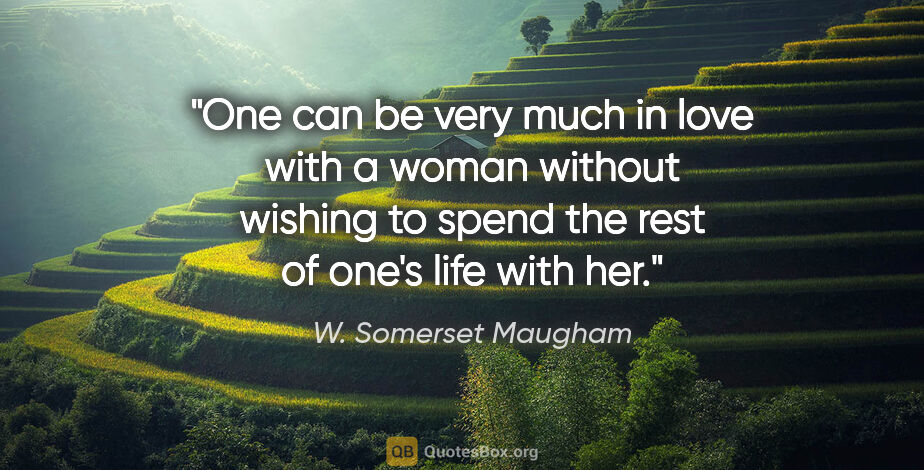 W. Somerset Maugham quote: "One can be very much in love with a woman without wishing to..."