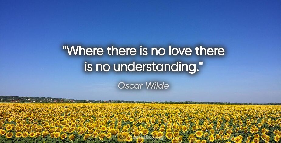 Oscar Wilde quote: "Where there is no love there is no understanding."