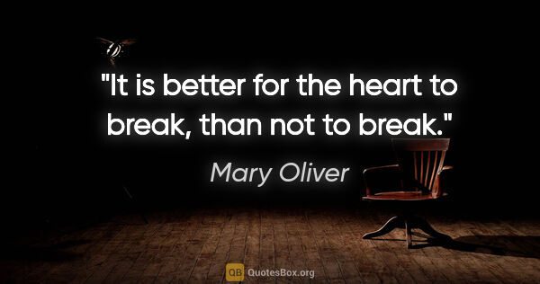 Mary Oliver quote: "It is better for the heart to break, than not to break."