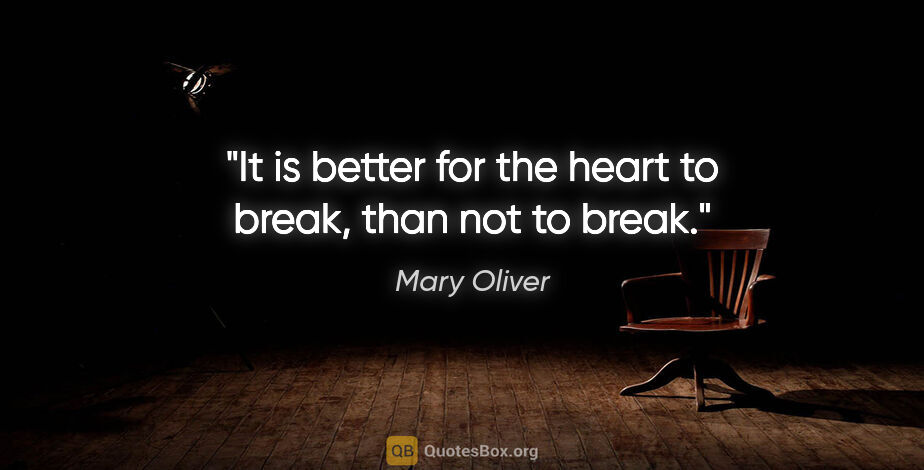 Mary Oliver quote: "It is better for the heart to break, than not to break."