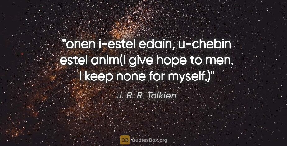 J. R. R. Tolkien quote: "onen i-estel edain, u-chebin estel anim(I give hope to men. I..."