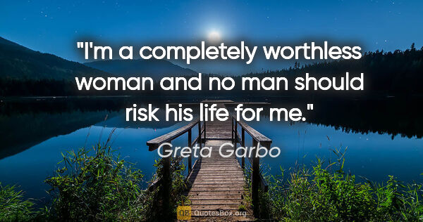 Greta Garbo quote: "I'm a completely worthless woman and no man should risk his..."
