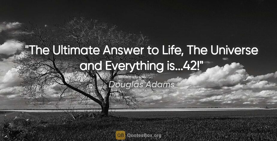 Douglas Adams quote: "The Ultimate Answer to Life, The Universe and Everything is...42!"