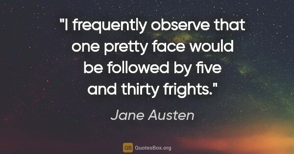 Jane Austen quote: "I frequently observe that one pretty face would be followed by..."