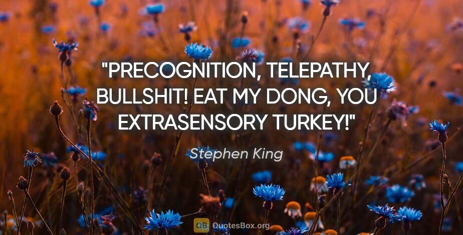 Stephen King quote: "PRECOGNITION, TELEPATHY, BULLSHIT! EAT MY DONG, YOU..."