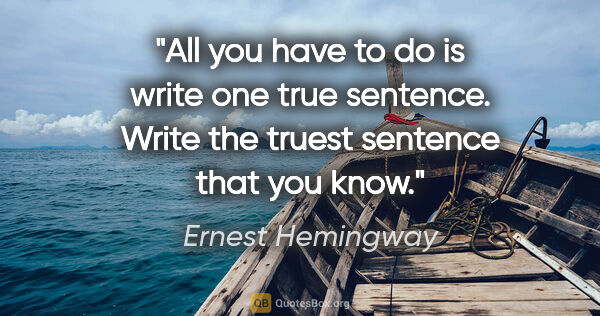 Ernest Hemingway quote: "All you have to do is write one true sentence. Write the..."