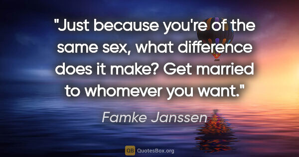 Famke Janssen quote: "Just because you're of the same sex, what difference does it..."