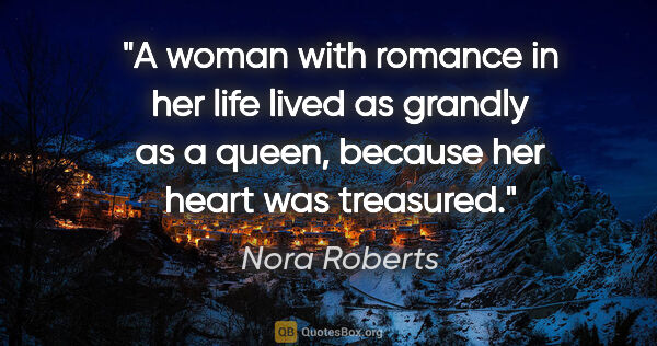 Nora Roberts quote: "A woman with romance in her life lived as grandly as a queen,..."