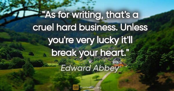Edward Abbey quote: "As for writing, that's a cruel hard business. Unless you're..."