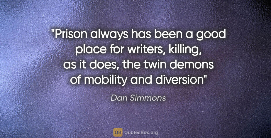 Dan Simmons quote: "Prison always has been a good place for writers, killing, as..."