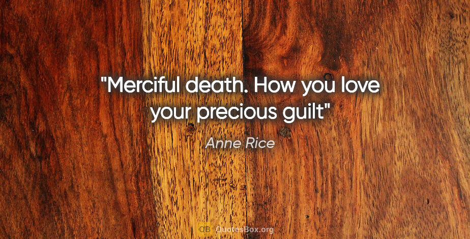 Anne Rice quote: "Merciful death. How you love your precious guilt"