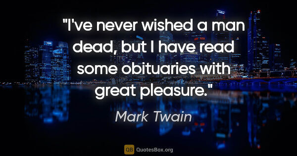 Mark Twain quote: "I've never wished a man dead, but I have read some obituaries..."