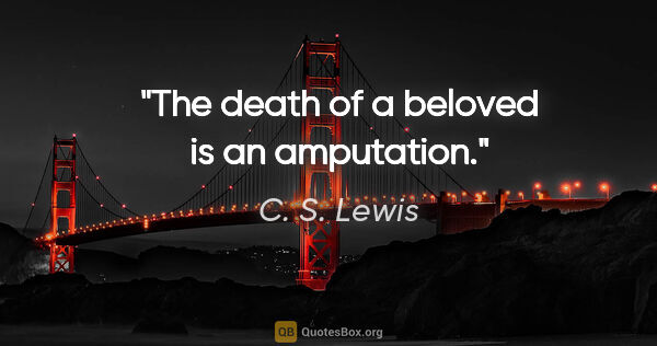 C. S. Lewis quote: "The death of a beloved is an amputation."