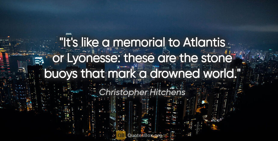 Christopher Hitchens quote: "It's like a memorial to Atlantis or Lyonesse: these are the..."