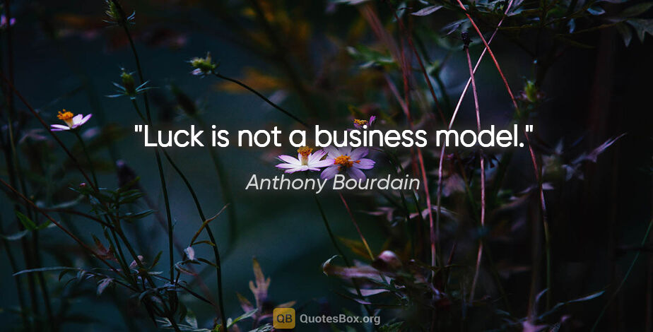 Anthony Bourdain quote: "Luck is not a business model."