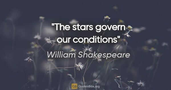 William Shakespeare quote: "The stars govern our conditions"