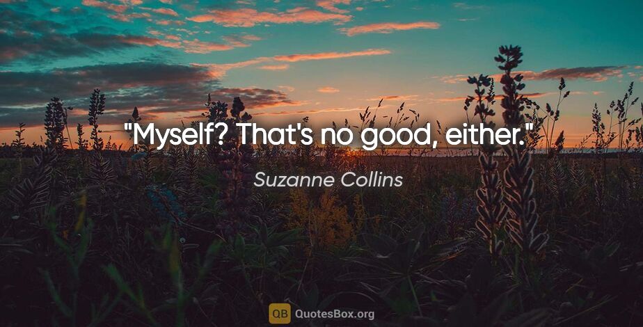 Suzanne Collins quote: "Myself? That's no good, either."
