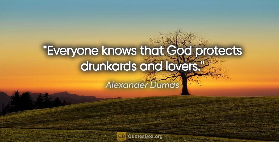 Alexander Dumas quote: "Everyone knows that God protects drunkards and lovers."