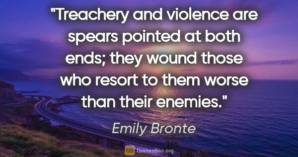 Emily Bronte quote: "Treachery and violence are spears pointed at both ends; they..."