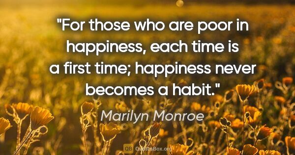 Marilyn Monroe quote: "For those who are poor in happiness, each time is a first..."