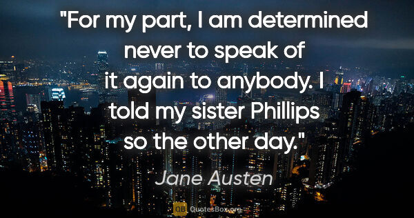 Jane Austen quote: "For my part, I am determined never to speak of it again to..."