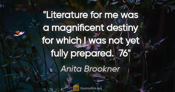 Anita Brookner quote: "Literature for me was a magnificent destiny for which I was..."