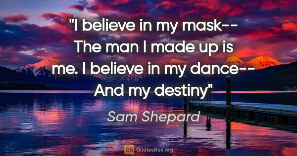 Sam Shepard quote: "I believe in my mask-- The man I made up is me. I believe in..."