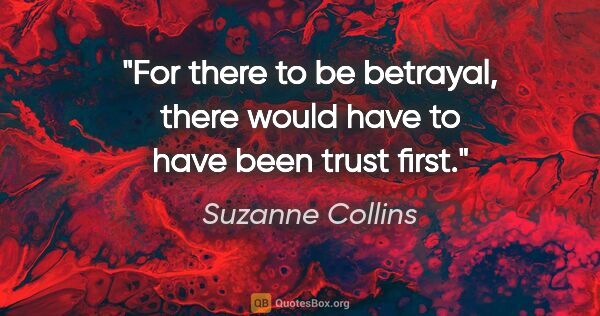 Suzanne Collins quote: "For there to be betrayal, there would have to have been trust..."