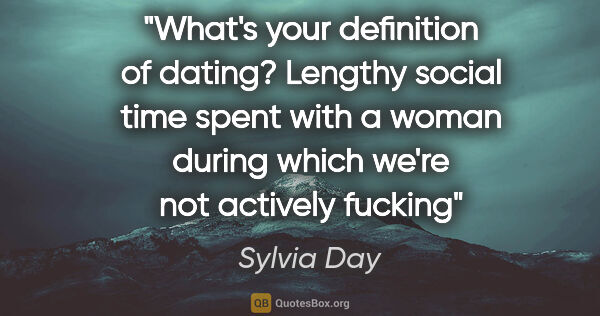 Sylvia Day quote: "What's your definition of dating?
Lengthy social time spent..."