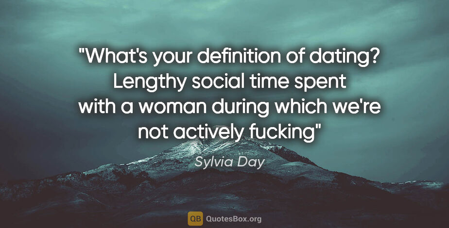 Sylvia Day quote: "What's your definition of dating?
Lengthy social time spent..."