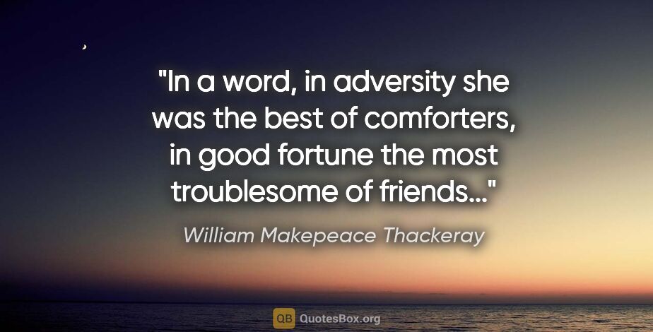 William Makepeace Thackeray quote: "In a word, in adversity she was the best of comforters, in..."