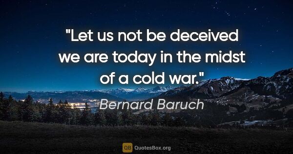 Bernard Baruch quote: "Let us not be deceived we are today in the midst of a cold war."