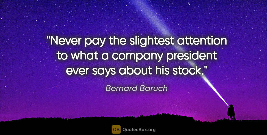 Bernard Baruch quote: "Never pay the slightest attention to what a company president..."