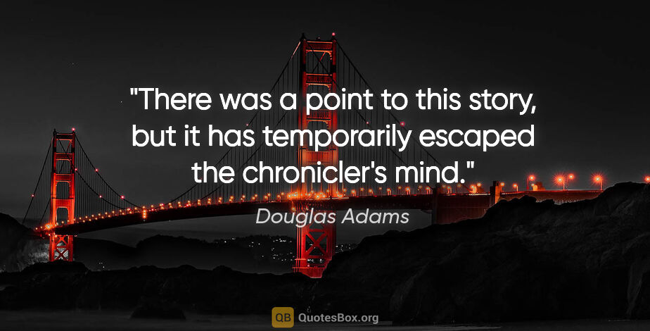 Douglas Adams quote: "There was a point to this story, but it has temporarily..."