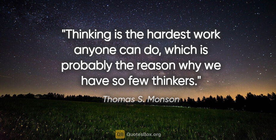 Thomas S. Monson quote: "Thinking is the hardest work anyone can do, which is probably..."