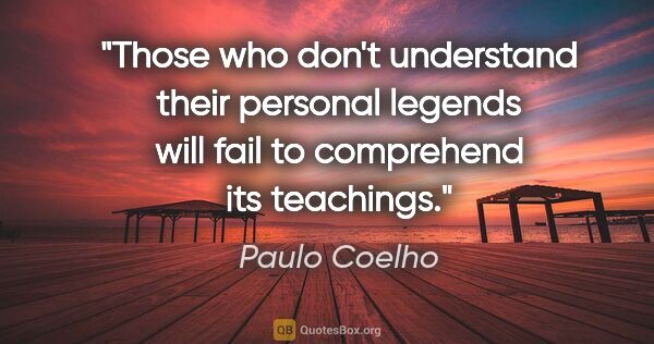 Paulo Coelho quote: "Those who don't understand their personal legends will fail to..."