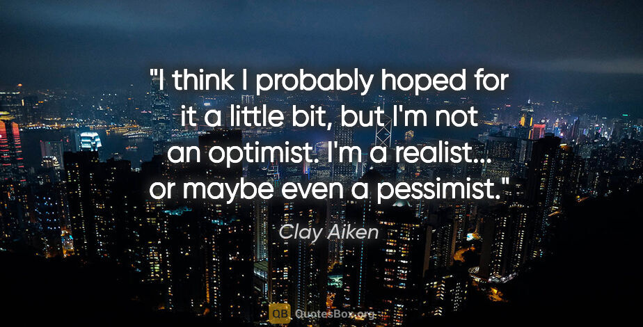 Clay Aiken quote: "I think I probably hoped for it a little bit, but I'm not an..."