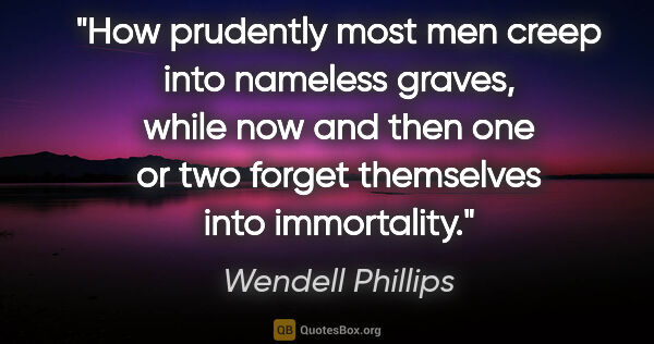 Wendell Phillips quote: "How prudently most men creep into nameless graves, while now..."