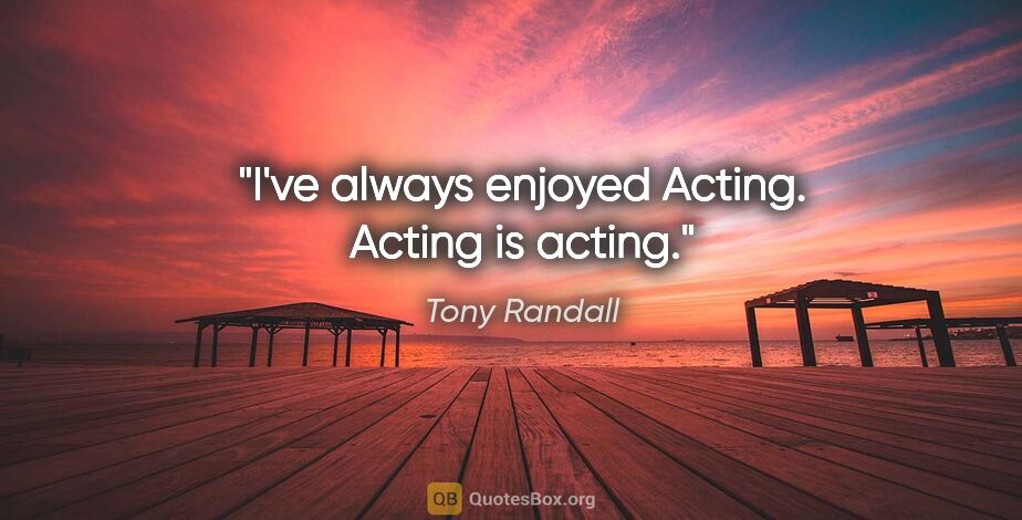 Tony Randall quote: "I've always enjoyed Acting. Acting is acting."